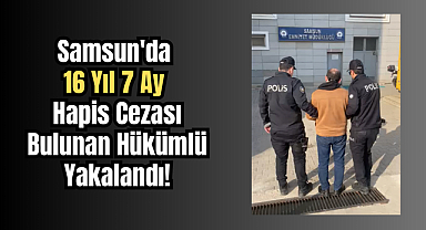Samsun'da 16 Yıl 7 Ay Hapis Cezası Bulunan Hükümlü Yakalandı!