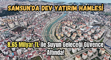Samsun’da Dev Yatırım Hamlesi: 8,65 Milyar TL ile Suyun Geleceği Güvence Altında!