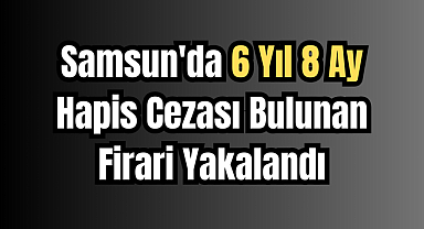 Samsun'da, Hapis Cezası Bulunan Firari Yakalandı