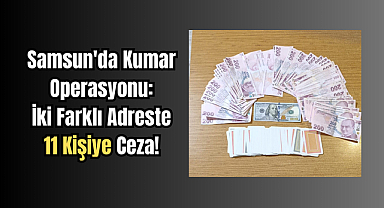 Samsun'da Kumar Operasyonu: İki Farklı Adreste 11 Kişiye Ceza!