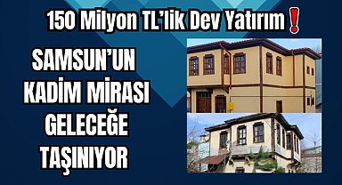 Samsun’un Kadim Mirası Geleceğe Taşınıyor