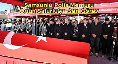 Samsunlu Polis Memuru Ogün Salurlu’ya Son Görev