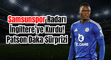 Samsunspor Radarı İngiltere’ye Kurdu! Patson Daka Sürprizi