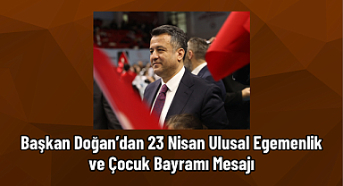 BAŞKAN DOĞAN’DAN 23 NİSAN ULUSAL EGEMENLİK VE ÇOCUK BAYRAMI MESAJI