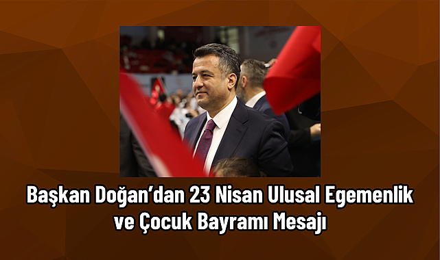 BAŞKAN DOĞAN’DAN 23 NİSAN ULUSAL EGEMENLİK VE ÇOCUK BAYRAMI MESAJI