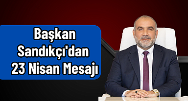 Başkan Sandıkçı'dan 23 Nisan Mesajı