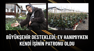 BÜYÜKŞEHİR DESTEKLEDİ, EV HANIMIYKEN KENDİ İŞİNİN PATRONU OLDU