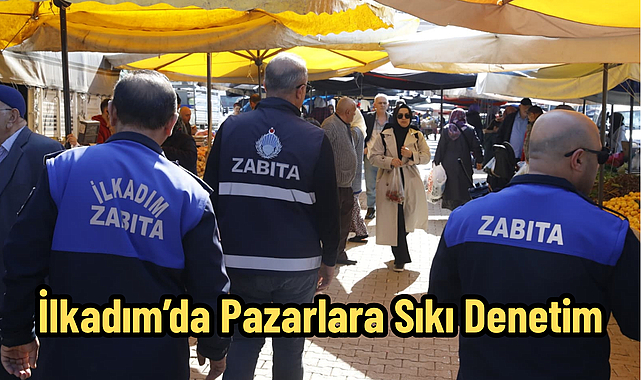 İlkadım’da Pazarlara Sıkı Denetim