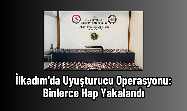 İlkadım'da Uyuşturucu Operasyonu: Binlerce Hap Yakalandı