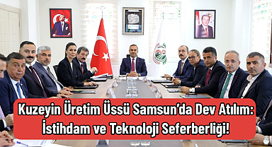 Kuzeyin Üretim Üssü Samsun’da Dev Atılım: İstihdam ve Teknoloji Seferberliği!