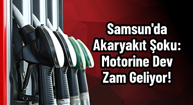 Samsun'da Akaryakıt Şoku: Motorine Dev Zam Geliyor!