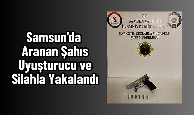 Samsun’da Aranan Şahıs Uyuşturucu ve Silahla Yakalandı
