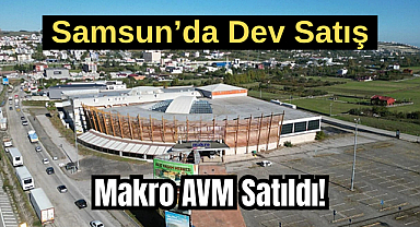 Samsun’da Dev Satış: Makro AVM Satıldı!