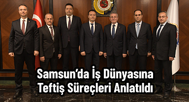 Samsun’da İş Dünyasına Teftiş Süreçleri Anlatıldı