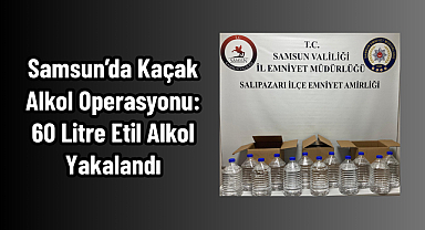 Samsun’da Kaçak Alkol Operasyonu: 60 Litre Etil Alkol Yakalandı