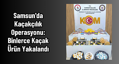 Samsun'da Kaçakçılık Operasyonu: Binlerce Kaçak Ürün Yakalandı