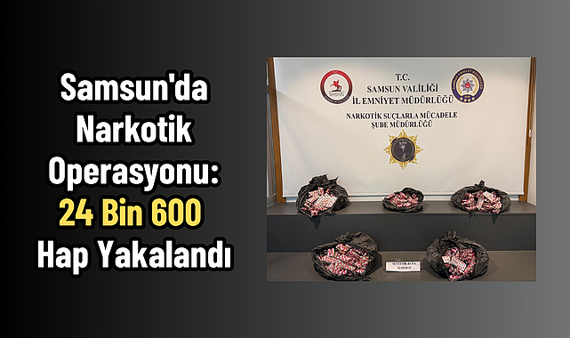 Samsun'da Narkotik Operasyonu: 24 Bin 600 Hap Yakalandı