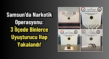 Samsun'da Narkotik Operasyonu: 3 İlçede Binlerce Uyuşturucu Hap Yakalandı!