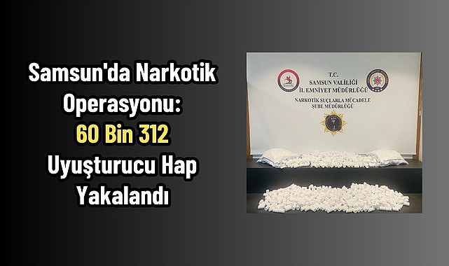 Samsun'da Narkotik Operasyonu: 60 Bin 312 Uyuşturucu Hap Yakalandı