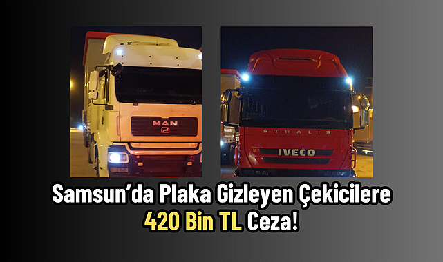 Samsun'da Plaka Gizleyen Çekicilere 420 Bin TL Ceza!