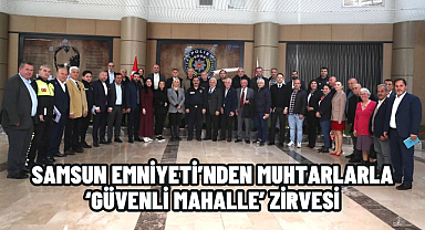 Samsun Emniyeti’nden Muhtarlarla ‘Güvenli Mahalle’ Zirvesi