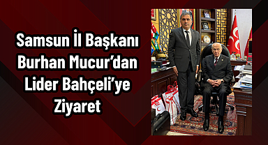 Samsun İl Başkanı Burhan Mucur’dan Lider Bahçeli’ye Ziyaret
