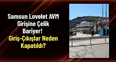 Samsun Lovelet AVM Girişine Çelik Bariyer! Giriş-Çıkışlar Neden Kapatıldı?