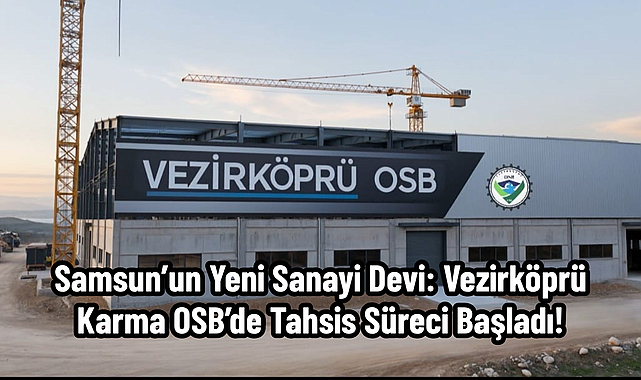 Samsun’un Yeni Sanayi Devi: Vezirköprü Karma OSB’de Tahsis Süreci Başladı!