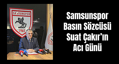 Samsunspor Basın Sözcüsü Suat Çakır’ın Acı Günü