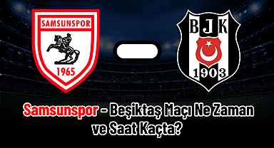 Samsunspor - Beşiktaş Maçı Ne Zaman ve Saat Kaçta?
