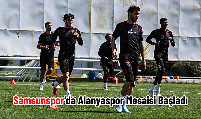 Samsunspor’da Alanyaspor Mesaisi Başladı
