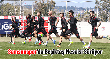 Samsunspor’da Beşiktaş Mesaisi Sürüyor