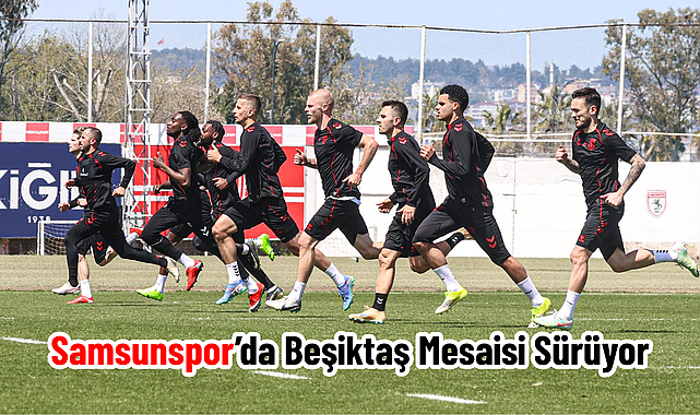 Samsunspor’da Beşiktaş Mesaisi Sürüyor