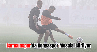 Samsunspor’da Konyaspor Mesaisi Sürüyor