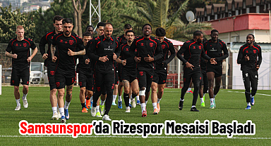 Samsunspor’da Rizespor Mesaisi Başladı