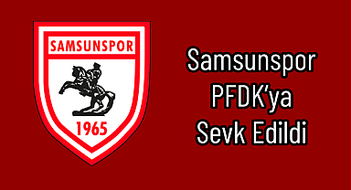 Samsunspor PFDK’ya Sevk Edildi