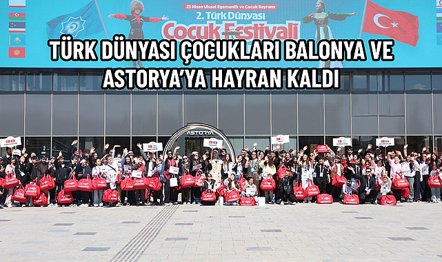 TÜRK DÜNYASI ÇOCUKLARI BALONYA VE ASTORYA’YA HAYRAN KALDI