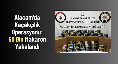 Alaçam'da Kaçakçılık Operasyonu: 50 Bin Makaron Yakalandı