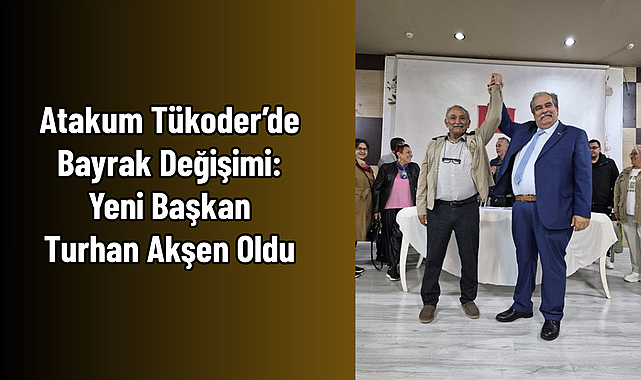 Atakum Tükoder’de Bayrak Değişimi: Yeni Başkan Turhan Akşen Oldu
