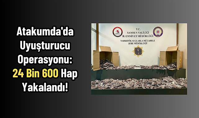 Atakumda'da Uyuşturucu Operasyonu: 24 Bin 600 Hap Yakalandı!
