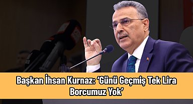 Başkan İhsan Kurnaz: ‘Günü Geçmiş Tek Lira Borcumuz Yok’