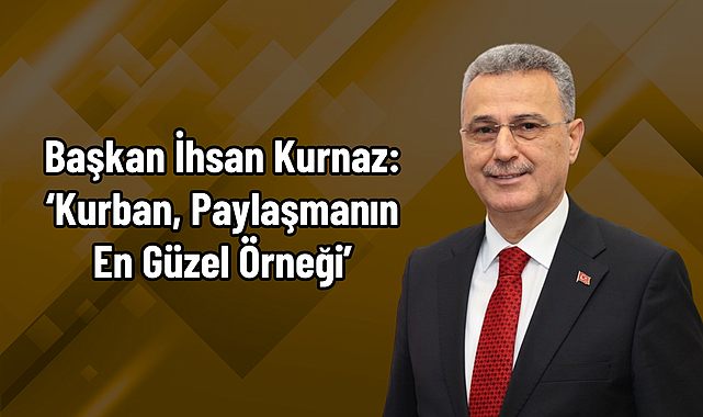 Başkan İhsan Kurnaz: ‘Kurban, Paylaşmanın En Güzel Örneği’