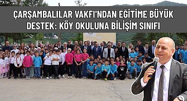 ÇARŞAMBALILAR VAKFI'NDAN EĞİTİME BÜYÜK DESTEK: KÖY OKULUNA BİLİŞİM SINIFI