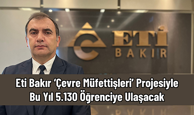 Eti Bakır ‘Çevre Müfettişleri’ Projesiyle Bu Yıl 5.130 Öğrenciye Ulaşacak