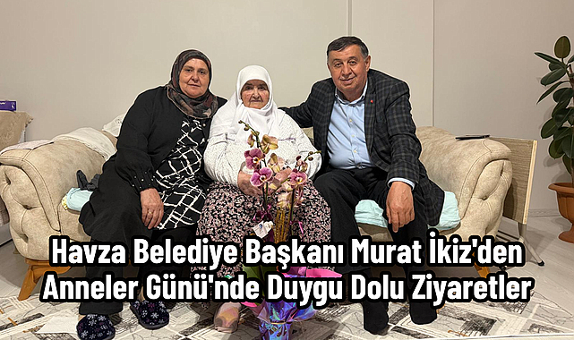 Havza Belediye Başkanı Murat İkiz'den Anneler Günü'nde Duygu Dolu Ziyaretler