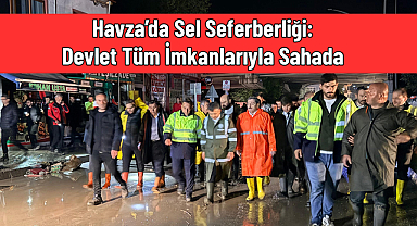 Havza’da Sel Seferberliği: Devlet Tüm İmkanlarıyla Sahada