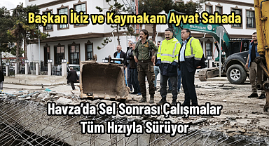 Havza’da Sel Sonrası Çalışmalar Tüm Hızıyla Sürüyor