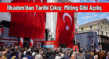 İlkadım’dan Tarihî Çıkış: Miting Gibi Açılış