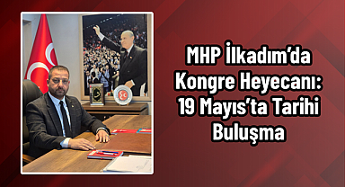 MHP İlkadım’da Kongre Heyecanı: 19 Mayıs’ta Tarihi Buluşma