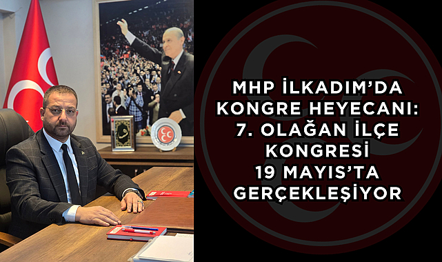 MHP İlkadım’da Kongre Heyecanı: 7. Olağan İlçe Kongresi 19 Mayıs’ta Gerçekleşiyor